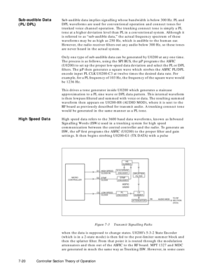 Page 927-20 Controller Section Theory of Operation
Sub-audible Data 
(PL/DPL)Sub-audible data implies signalling whose bandwidth is below 300 Hz. PL and 
DPL waveforms are used for conventional operation and connect tones for 
trunked voice channel operation. The trunking connect tone is simply a PL 
tone at a higher deviation level than PL in a conventional system. Although it 
is referred to as Òsub-audible data,Ó the actual frequency spectrum of these 
waveforms may be as high as 250 Hz, which is audible to...