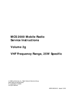 Page 1 
68P81080C48-O,  Issued 12/98 
MCS 2000 Mobile Radio
Service Instructions
Volume 2g
VHF Frequency Range, 25W Specific 
Ó  
 1998 by Motorola, Inc., Radio Network Solutions Group 
8000 West Sunrise Boulevard
Ft. Lauderdale, FL 33322
All rights reserved.   