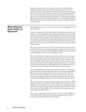 Page 12 
4 Theory of Operation 
Separate component location diagrams, parts lists, and schematic 
diagrams are provided in this service manual for each of the six 
physical sections of the transceiver board and for the control heads. 
The component location diagrams, parts lists, and schematic diagrams 
for the controller section of the transceiver board and for the three 
types of control heads are located in Volume 1 of this service manual. 
The component location diagrams, parts lists, and schematic diagrams...
