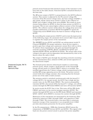 Page 20 
12 Theory of Operation 
printed circuit board provides thermal contact of the transistor to the 
heat sink on the radio chassis. Transistor Q3561 is attached directly to 
the heat sink.
The RF power output of Q3521 is proportional to the Q3521collector 
current. This current is adjusted by the PA control voltage (PA 
Control). If the PA control voltage raises, the base voltage of Q3601 is 
also raised, which causes more current to ßow to the collector of 
Q3601 and a higher voltage drop across R3606....