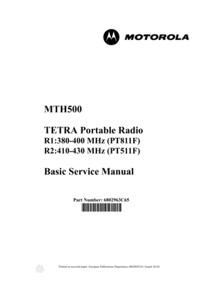Page 1MTH500
TETRA Portable Radio
R1:380-400 MHz (PT811F)
R2:410-430 MHz (PT511F)
Basic Service Manual
 
              Part Number: 6802963C65
                  @6802963C65@
Printed on recycled paper. European Publications Department, 6802963C65, Issued: 04.02.
    