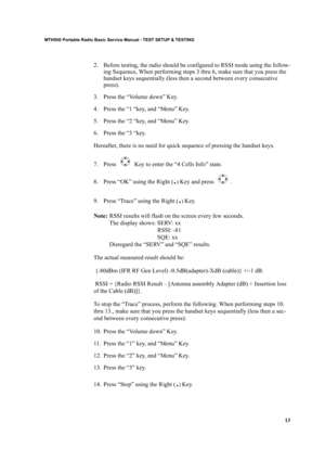 Page 2313
MTH500 Portable Radio Basic Service Manual - TEST SETUP & TESTING
2. Before testing, the radio should be configured to RSSI mode using the follow-
ing Sequence, When performing steps 3 thru 6, make sure that you press the 
handset keys sequentially (less then a second between every consecutive 
press). 
3. Press the “Volume down” Key.
4. Press the “1 “key, and “Menu” Key.
5. Press the “2 “key, and “Menu” Key.
6. Press the “3 “key. 
Hereafter, there is no need for quick sequence of pressing the handset...