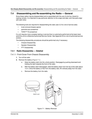 Page 66HKLN4215ADecember 3, 2003
Non-Display Model Disassembly and Re-assembly: Disassembling and Re-assembling the Radio — General 7-3
7.4 Disassembling and Re-assembling the Radio — General
Since these radios may be disassembled and re-assembled with the use of only four (board to 
casting) screws, it is important to pay particular attention to the snaps and tabs, and how parts align 
with each other.
The following tools are required for disassembling the radio (see 3.2 for a list of service aids):
 knob...