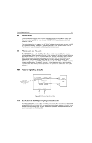 Page 181Receive Signalling Circuits2-21
9.4 Handset Audio
Certain handheld accessories have a speaker within them which require a different voltage level 
than that provided by U502. For these devices HANDSET AUDIO is available at control head 
connector J2 pin18.
The received audio from the output of the ASFIC CMP’s digital volume attenuator is routed to U505 
pin 2 where it is amplified. This signal is routed from the output of the op-amp U505 to J2-pin 18. 
From the control head, the signal is sent directly...