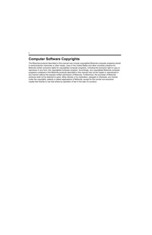 Page 252ii
Computer Software Copyrights
The Motorola products described in this manual may include copyrighted Motorola computer programs stored 
in semiconductor memories or other media. Laws in the United States and other countries preserve for 
Motorola certain exclusive rights for copyrighted computer programs, including the exclusive right to copy or 
reproduce in any form, the copyrighted computer program. Accordingly, any copyrighted Motorola computer 
programs contained in the Motorola products described...