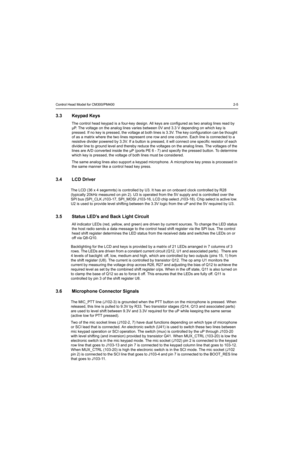 Page 37Control Head Model for CM300/PM4002-5
3.3 Keypad Keys
The control head keypad is a four-key design. All keys are configured as two analog lines read by 
µP. The voltage on the analog lines varies between 0V and 3.3 V depending on which key is 
pressed. If no key is pressed, the voltage at both lines is 3.3V. The key configuration can be thought 
of as a matrix where the two lines represent one row and one column. Each line is connected to a 
resistive divider powered by 3.3V. If a button is pressed, it...