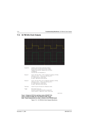 Page 162November 11, 20046881094C12-A
11-4Troubleshooting Waveforms: 32.768 kHz Clock Outputs
11.4 32.768 kHz Clock Outputs
Trace 1: Output at C313 (to real-time clock of GCAP II IC).
Trace 2: Output at U302, pin 2 (to Patriot IC CKIL input).
Note: These components are under a shield on the VOCON board.
Figure 11-3.  32.768 kHz Clock Outputs Waveforms
MAEPF-27492-O 