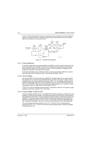 Page 34November 11, 20046881094C12-A
2-12Theory of Operation: Transceiver Board
control IC (PCIC) that senses the output of a directional coupler and adjusts PA control voltages to 
maintain a constant power level. The signal passes through a dual antenna switch and harmonic 
filters to the antenna or to the remote RF port.
Figure 2-6.  Transmitter Block Diagram
2.4.3.1  Power Distribution
To minimize voltage drop to the power amplifiers, net RAWB+ connects to power module Q107 and 
the second stage of driver...