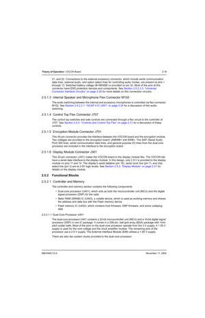 Page 416881094C12-ANovember 11, 2004
Theory of Operation: VOCON Board2-19
21, and 22. Connections to the external accessory connector, which include serial communication 
data lines, external audio, and option select lines for controlling audio modes, are present at pins 1 
through 13. Switched battery voltage (B+SENSE) is provided on pin 32. Most of the pins at this 
connector have ESD protection devices and components. See Section 2.5.2.3.3: “Universal 
Connector Interface Circuitry” on page 2-29 for more...