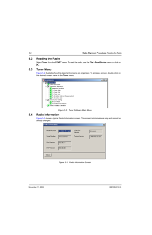 Page 72November 11, 20046881094C12-A
5-2Radio Alignment Procedures: Reading the Radio
5.2 Reading the Radio
Select Tuner from the START menu. To read the radio, use the File > Read Device menu or click on 
.
5.3 Tuner Menu
Figure 5-2 illustrates how the alignment screens are organized. To access a screen, double-click on 
the desired screen name in the Tu n e r menu.
Figure 5-2.  Tuner Software Main Menu
5.4 Radio Information
Figure 5-3 shows a typical Radio Information screen. This screen is informational only...