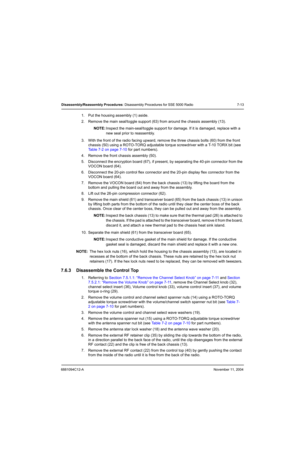 Page 956881094C12-ANovember 11, 2004
Disassembly/Reassembly Procedures: Disassembly Procedures for SSE 5000 Radio 7-13
1. Put the housing assembly (1) aside.
2. Remove the main seal/toggle support (63) from around the chassis assembly (13). 
NOTE:Inspect the main-seal/toggle support for damage. If it is damaged, replace with a 
new seal prior to reassembly.
3. With the front of the radio facing upward, remove the three chassis bolts (60) from the front 
chassis (50) using a ROTO-TORQ adjustable torque...