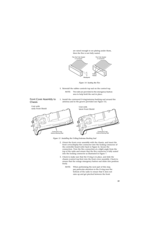 Page 6139 are raised enough to see plating under them, 
then the flex is not fully seated.
5. Reinstall the rubber controls top seal on the control top.
NOTE:Two tabs are provided in the emergency button 
area to help hold the seal in place.
Front Cover Assembly to 
Chassis1. Install the contoured O-ring/antenna bushing seal around the 
antenna and in the groove provided (see Figure 15).
2. Orient the front cover assembly with the chassis, and insert the 
front cover/display flex connector into the locking...