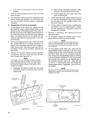 Page 29c. The cover will pop loose from the switch 
housing.
3. Push the three switches and the LED out of the
switch housing.
4. The remainder of the controls flex is attached to the
switch housing with adhesive. Do not remove the
flex from the switch housing unless it is absolutely
necessary.
D. Disassembly of Front Cover Assembly
1. On top display model radios only, release the dis-
play board by using a “press and pull” action on the
top two corners of the display board. Press down on
the two top corners of...