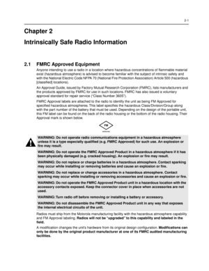 Page 152-1
Chapter 2
Intrinsically Safe Radio Information
2.1 FMRC Approved Equipment
Anyone intending to use a radio in a location where hazardous concentrations of ßammable material 
exist (hazardous atmosphere) is advised to become familiar with the subject of intrinsic safety and 
with the National Electric Code NFPA 70 (National Fire Protection Association) Article 500 (hazardous 
[classiÞed] locations).
An Approval Guide, issued by Factory Mutual Research Corporation (FMRC), lists manufacturers and 
the...