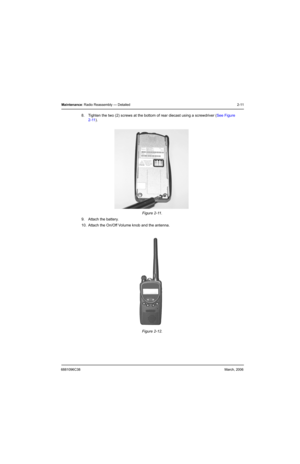 Page 316881096C38March, 2006
Maintenance: Radio Reassembly — Detailed 2-11
8. Tighten the two (2) screws at the bottom of rear diecast using a screwdriver (See Figure 
2-11).
9. Attach the battery.
10. Attach the On/Off Volume knob and the antenna.Figure 2-11.  
Figure 2-12.   