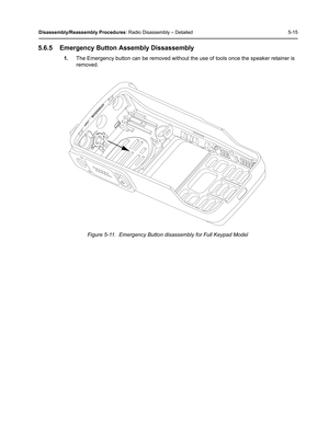 Page 65Disassembly/Reassembly Procedures: Radio Disassembly – Detailed 5-15
5.6.5 Emergency Button Assembly Dissassembly
1.The Emergency button can be removed without the use of tools once the speaker retainer is 
removed.
Figure 5-11.  Emergency Button disassembly for Full Keypad Model 