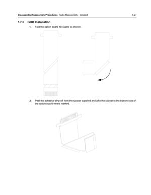 Page 77Disassembly/Reassembly Procedures: Radio Reassembly - Detailed 5-27
5.7.6 GOB Installation
1.Fold the option board flex cable as shown.
2.Peel the adhesive strip off from the spacer supplied and affix the spacer to the bottom side of 
the option board where marked. 