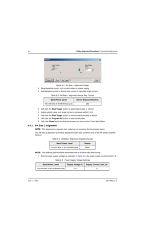 Page 62June 11, 20036881096C73-O
6-4Radio Alignment Procedures: Transmitter Alignments
Figure 6-4.  PA Bias 1 Alignment Screen
3. Read baseline current from current meter on power supply.
4. Add baseline current to device bias current to calculate target current.
5. Left-click the Bias Toggle button to apply bias to gate of  device.
6. Adjust softpot value until target current is achieved within 
±10%
7. Left-click the Bias Toggle button to remove bias from gate of device.
8. Left-click the Program All button...