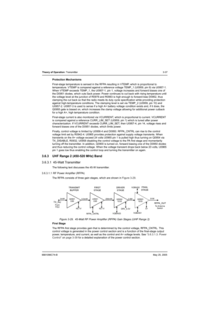 Page 1036881096C74-BMay 25, 2005
Theory of Operation: Transmitter3-37
Protection Mechanisms
Final-stage temperature is sensed in the RFPA resulting in VTEMP, which is proportional to 
temperature. VTEMP is compared against a reference voltage TEMP_1 (U0959, pin 9) via U0957-1. 
When VTEMP exceeds TEMP_1, the U0957-1, pin 1, voltage increases and forward biases one of 
the D0951 diodes, which cuts back power. Power continues to cut back with rising temperature until 
the voltage level at the junction of R0978 and...