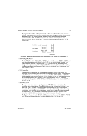 Page 1176881096C74-BMay 25, 2005
Theory of Operation: Frequency Generation Unit (FGU) 3-51
All programmable variables on the synthesizer IC, such as the synthesizer frequency; reference- 
oscillator warping; adapt-timer duration; modulation-attenuator setting; and auxiliary-control outputs, 
which select one of five voltage-controlled oscillators, can be programmed through a serial 
peripheral interface (SPI). The SPI is connected to the controller microcomputer via three 
programming lines, namely the data (pin...