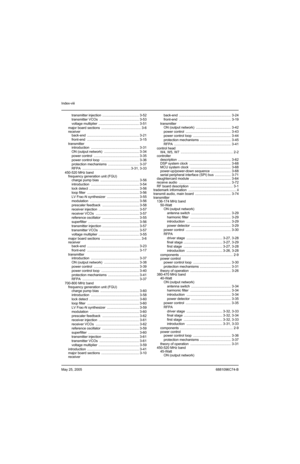 Page 524Index-viii
May 25, 20056881096C74-B
transmitter injection  ....................................... 3-52
transmitter VCOs  .......................................... 3-53
voltage multiplier  ........................................... 3-51
major board sections  .......................................... 3-6
receiver
back-end ....................................................... 3-21
front-end ....................................................... 3-15
transmitter
introduction...