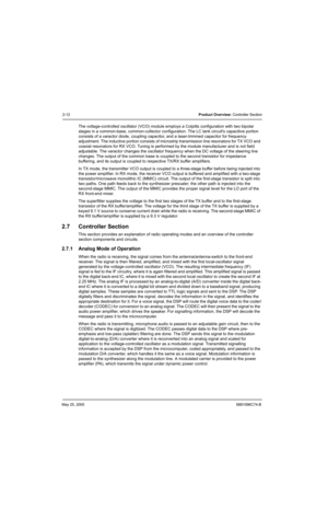 Page 64May 25, 20056881096C74-B
2-12Product Overview: Controller Section
The voltage-controlled oscillator (VCO) module employs a Colpitts configuration with two bipolar 
stages in a common-base, common-collector configuration. The LC tank circuits capacitive portion 
consists of a varactor diode, coupling capacitor, and a laser-trimmed capacitor for frequency 
adjustment. The inductive portion consists of microstrip transmission line resonators for TX VCO and 
coaxial resonators for RX VCO. Tuning is performed...