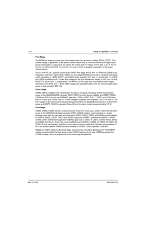 Page 98May 25, 20056881096C74-B
3-32Theory of Operation: Transmitter
First Stage
The RFPA first stage provides gain that is determined by the control voltage, RFPA_CNTRL. This 
control voltage is generated in the power control section and is a function of the final-stage output 
power, temperature, and current, as well as the control and A+ voltage levels. See “3.6.2.4. Power 
Control (for 40W and 100W Transmitter)” on page 3-35 for a detailed explanation of the power 
control section.
The 0.5 mW TX_INJ signal...