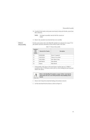 Page 63Disassembly/Assembly
45 10. Carefully lift the latches on the main circuit board to release the flexible circuits from 
their connectors.
NOTE:For proper reassembly, note how the flex circuits are 
folded.
11. Remove the concentric lever from the front cover assembly. 
Chassis 
DisassemblyFor this section, please refer to the Model III exploded view and parts list on page 35 for 
part numbers and more information on the location of parts in the radio.
1. If disassembly of the chassis or the main board is...