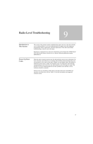 Page 7557
Radio-Level Troubleshooting
9
Introduction to 
This SectionThis section of the manual contains troubleshooting charts and error codes that will help 
you to isolate problems. Level one troubleshooting will support only radio alignment, 
programming, battery replacement, and knob replacement. If the radio needs further 
troubleshooting, it must be sent to the depot.
Board-level, component-level, and service information can be found in the ASTRO Digital 
XTS 2500 Portable Radios Detailed Service Manual,...