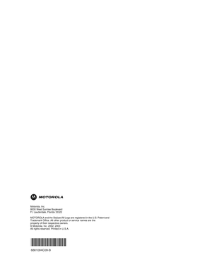 Page 88Motorola, Inc. 
8000 West Sunrise Boulevard
Ft. Lauderdale, Florida 33322
MOTOROLA and the Stylized M Logo are registered in the U.S. Patent and
Trademark Office. All other product or service names are the
property of their respective owners.
© Motorola, Inc. 2002, 2003
All rights reserved. Printed in U.S.A.

6881094C09-B 