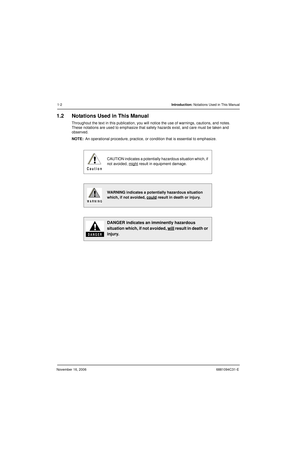 Page 33November 16, 20066881094C31-E
1-2Introduction: Notations Used in This Manual
1.2 Notations Used in This Manual
Throughout the text in this publication, you will notice the use of warnings, cautions, and notes. 
These notations are used to emphasize that safety hazards exist, and care must be taken and 
observed.
NOTE:An operational procedure, practice, or condition that is essential to emphasize.
CAUTION indicates a potentially hazardous situation which, if 
not avoided, might
 result in equipment...