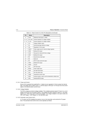 Page 51November 16, 20066881094C31-E
3-12Theory of Operation: Transceiver Board
3.1.3.9.1  Power and Control
Since U104 is powered from switched B+, it makes its own regulated 4.5 Vdc to power the internal 
logic. The supply input is V5EXT at pin 17, and the output is V45 at pin 16. RX at pin 23 is the control 
signal to the antenna switch control circuit.
3.1.3.9.2  Voltage Multiplier
The PCIC contains an internal voltage multiplier. This multiplier produces signal V10 (pin 14), a 10-V 
supply for the PCIC D/A...