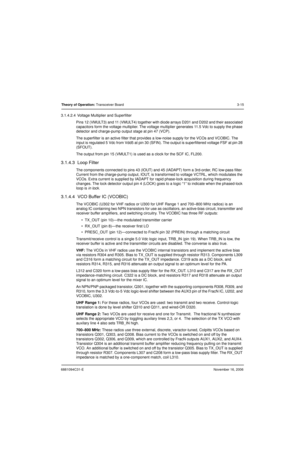 Page 546881094C31-ENovember 16, 2006
Theory of Operation: Transceiver Board3-15
3.1.4.2.4  Voltage Multiplier and Superfilter
Pins 12 (VMULT3) and 11 (VMULT4) together with diode arrays D201 and D202 and their associated 
capacitors form the voltage multiplier. The voltage multiplier generates 11.5 Vdc to supply the phase 
detector and charge-pump output stage at pin 47 (VCP).
The superfilter is an active filter that provides a low-noise supply for the VCOs and VCOBIC. The 
input is regulated 5 Vdc from Vdd5 at...