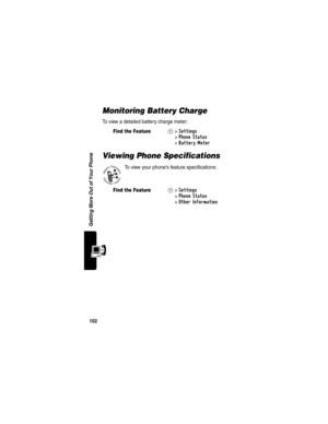 Page 104102
Getting More Out of Your Phone
Monitoring Battery Charge
To view a detailed battery charge meter:
Viewing Phone Specifications
To view your phone’s feature specifications:
Find the FeatureM>Settings 
>
Phone Status 
>
Battery Meter 
Find the FeatureM>Settings 
>
Phone Status 
>
Other Information 