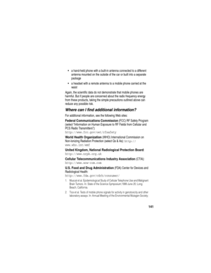 Page 143141
a hand-held phone with a built-in antenna connected to a different 
antenna mounted on the outside of the car or built into a separate 
package
a headset with a remote antenna to a mobile phone carried at the 
waist 
Again, the scientific data do not demonstrate that mobile phones are 
harmful. But if people are concerned about the radio frequency energy 
from these products, taking the simple precautions outlined above can 
reduce any possible risk.
Where can I find additional information?
For...