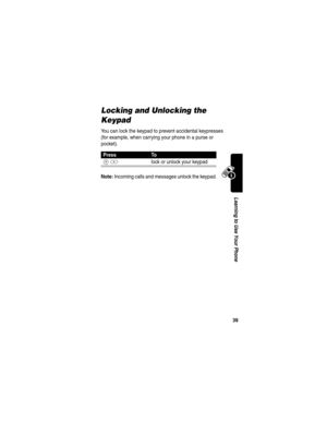 Page 4139
Learning to Use Your Phone
Locking and Unlocking the 
Keypad
You can lock the keypad to prevent accidental keypresses 
(for example, when carrying your phone in a purse or 
pocket).
Note: Incoming calls and messages unlock the keypad. 
PressTo
M*lock or unlock your keypad 