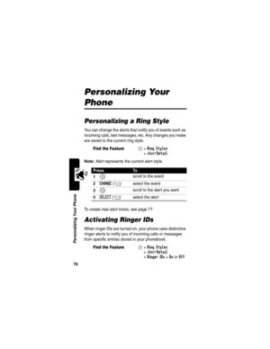 Page 7876
Personalizing Your Phone
Personalizing Your 
Phone
Personalizing a Ring Style
You can change the alerts that notify you of events such as 
incoming calls, text messages, etc. Any changes you make 
are saved to the current ring style.
Note: Alert represents the current alert style.
To create new alert tones, see page 77.
Activating Ringer IDs
When ringer IDs are turned on, your phone uses distinctive 
ringer alerts to notify you of incoming calls or messages 
from specific entries stored in your...