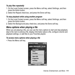 Page 111Internet, Entertainment, and More -111
To play files repeatedly 
1. On the Local Content screen, press theMenusoft key, selectSettings,andthen
press the Action button.
2. Select theRepeatcheck box, and press theDonesoft key.
To stop playback while using another program
1. On the Local Content screen, press theMenusoft key, selectSettings,andthen
press the Action button.
2. Select theBackground playcheck box, and press theDonesoft key.
Menu options when playing a file
When you are playing a file, you can...