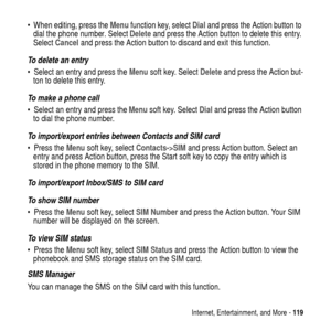 Page 119Internet, Entertainment, and More -119
 When editing, press theMenufunction key, selectDialand press the Action button to
dial the phone number. SelectDeleteand press the Action button to delete this entry.
SelectCanceland press the Action button to discard and exit this function.
To delete an entry
 Select an entry and press theMenusoft key. SelectDeleteand press the Action but-
ton to delete this entry.
To make a phone call
 Select an entry and press theMenusoft key. SelectDialand press the Action...
