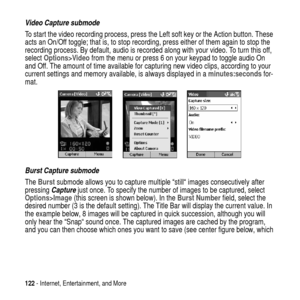 Page 122122- Internet, Entertainment, and More
Video Capture submode
To start the video recording process, press the Left soft key or the Action button. These
acts an On/Off toggle;that is, to stop recording, press either of them again to stop the
recording process. By default, audio is recorded along with your video. To turn this off,
selectOptions>Videofrom the menu or press 6 on your keypad to toggle audio On
and Off. The amount of time available for capturing new video clips, according to your
current...