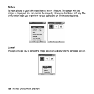 Page 134134- Internet, Entertainment, and More
Picture
To insert picture to your MM selectMenu->Insert->Picture. The screen with the
images is displayed. You can choose the image by clicking on theSelectsoft key. The
Menu option helps you to perform various operations on the images displayed.
Cancel
This option helps you to cancel the image selection and return to the compose screen. 