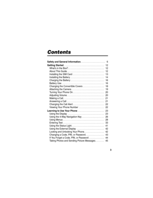 Page 5 
3
Contents
Safety and General Information. . . . . . . . . . . . . . . . . . . .   6
Getting Started . . . . . . . . . . . . . . . . . . . . . . . . . . . . . . . .   12
What’s in the Box?. . . . . . . . . . . . . . . . . . . . . . . . . . . . .   12
About This Guide. . . . . . . . . . . . . . . . . . . . . . . . . . . . . .   12
Installing the SIM Card  . . . . . . . . . . . . . . . . . . . . . . . . .   13
Installing the Battery . . . . . . . . . . . . . . . . . . . . . . . . . . .   14
Charging the...