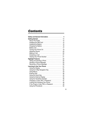 Page 7 
5
Contents
Safety and General Information. . . . . . . . . . . . . . . . . . . .   8
Getting Started . . . . . . . . . . . . . . . . . . . . . . . . . . . . . . . .   14
About This Guide. . . . . . . . . . . . . . . . . . . . . . . . . . . . . .   14
Installing the SIM Card  . . . . . . . . . . . . . . . . . . . . . . . . .   15
Installing the Battery . . . . . . . . . . . . . . . . . . . . . . . . . . .   16
Charging the Battery . . . . . . . . . . . . . . . . . . . . . . . . . . .   16
Battery Use ....