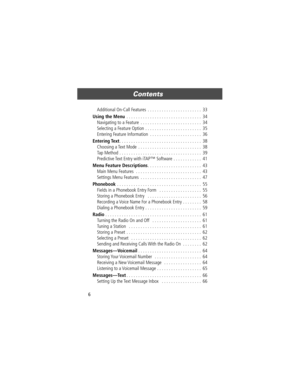 Page 6 
Contents
 
6 
Additional On-Call Features  . . . . . . . . . . . . . . . . . . . . . . .  33 
Using the Menu 
 . . . . . . . . . . . . . . . . . . . . . . . . . . . . . . . .  34
Navigating to a Feature  . . . . . . . . . . . . . . . . . . . . . . . . . .  34
Selecting a Feature Option  . . . . . . . . . . . . . . . . . . . . . . . .  35
Entering Feature Information  . . . . . . . . . . . . . . . . . . . . . .  36 
Entering Text 
. . . . . . . . . . . . . . . . . . . . . . . . . . . . . . . . . . ....