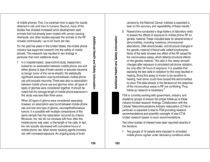 Page 81159Additional Health and Safety Information
of mobile phones. First, it is uncer tain how to apply the results 
obtained in rats and mice to humans. Second, many of the 
studies that showed increased tumor development used 
animals that had already been treated with cancer-causing 
chemicals, and other studies exposed the animals to the RF 
virtually continuously—up to 22 hours per day.
For the past ﬁve years in the United States, the mobile phone 
industry has suppor ted research into the safety of...