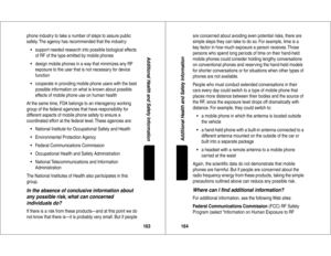 Page 83163Additional Health and Safety Information
phone industry to take a number of steps to assure public 
safety. The agency has recommended that the industr y:
•support needed research into possible biological effects 
of RF of the type emitted by mobile phones
•design mobile phones in a way that minimizes any RF 
exposure to the user that is not necessar y for device 
function
•cooperate in providing mobile phone users with the best 
possible information on what is known about possible 
effects of mobile...