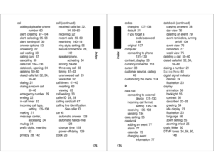 Page 89175Index
call
adding digits after phone 
number  60
alert, creating  97–104
alert, selecting  95–96
alert, turning off  30
answer options  53
answering  22
call waiting  33
calling card  67
canceling  30
data call  134–136
datebook, opening  34
deleting  59–60
dialed calls list  32, 34, 
59–60
dialing  21
dialing a recent call
59–60
emergency number  29
ending  22
in-call timer  53
incoming call type, 
setting  135–136
making  21
message center, 
accessing  34
muting  34
preﬁx digits, inserting  
32...