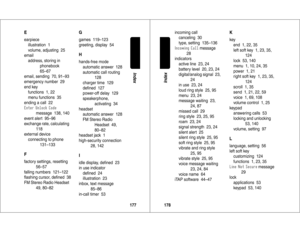 Page 90177Index
Eearpiece
illustration  1
volume, adjusting  25
email
address, storing in 
phonebook
65–67
email, sending  70, 91–93
emergency number  29
end key
functions  1, 22
menu functions  35
ending a call  22	.
(/	

,
message  138, 140
event alert  95–96
exchange rate, calculating  
118
external device
connecting to phone
131–133
Ffactory settings, resetting  
56–57
falling numbers  121–122
ﬂashing cursor, deﬁned  38
FM Stereo Radio Headset
49, 80–82
Ggames  119–123
greeting, display  54Hhands-free...