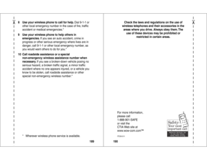 Page 96✂
189 8 Use your wireless phone to call for help. Dial 9-1-1 or 
other local emergency number in the case of ﬁre, trafﬁc 
accident or medical emergencies.*
9 Use your wireless phone to help others in 
emergencies. If you see an auto accident, crime in 
progress or other serious emergency where lives are in 
danger, call 9-1-1 or other local emergency number, as 
you would want others to do for you.*
10 Call roadside assistance or a special 
non-emergency wireless assistance number when 
necessary. If you...