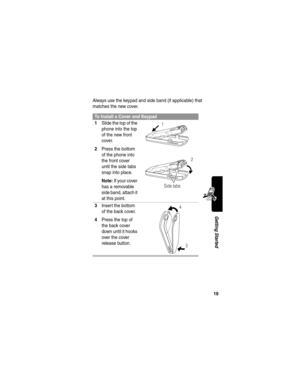 Page 2119
Getting Started
Always use the keypad and side band (if applicable) that 
matches the new cover.
To Install a Cover and Keypad
1
Slide the top of the 
phone into the top 
of the new front 
cover.
2Press the bottom 
of the phone into 
the front cover 
until the side tabs 
snap into place.
Note: If your cover 
has a removable 
side band, attach it 
at this point. 
3Insert the bottom 
of the back cover.
4Press the top of 
the back cover 
down until it hooks 
over the cover 
release button. 
Side tabs
1...